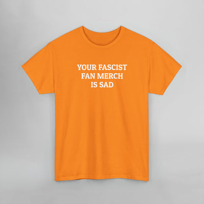 Your Fascist Fan Merch Is Sad Tee