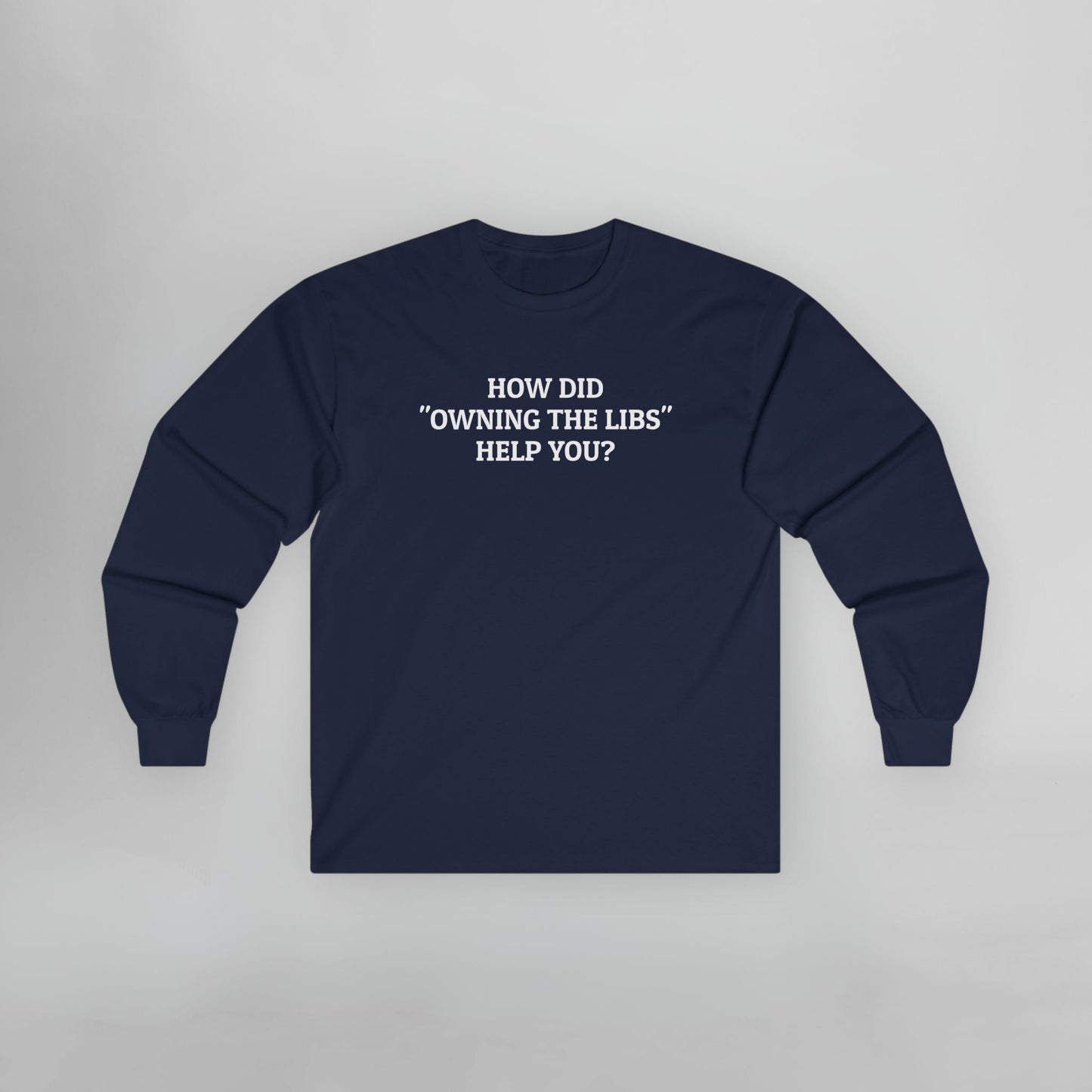 How Did "Owning The Libs" Help You? Long Sleeve Tee