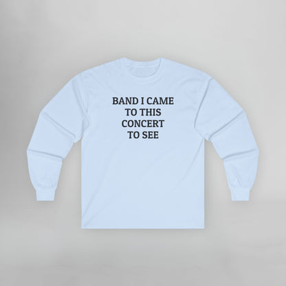 Band I Came to This Concert to See Long Sleeve Tee