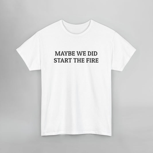 Maybe We Did Start The Fire Tee