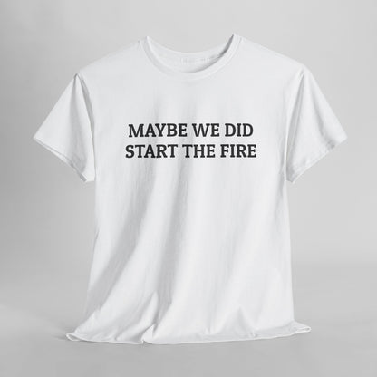 Maybe We Did Start The Fire Tee