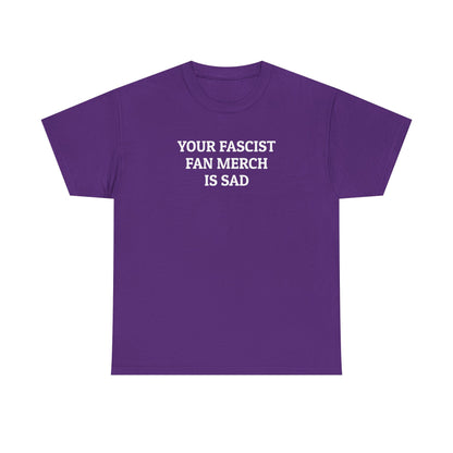 Your Fascist Fan Merch Is Sad Tee