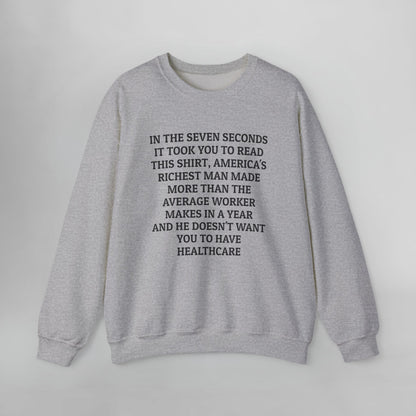 In the Seven Seconds It Took You To Read This Shirt, America's Richest Man Made More than the Average Worker Makes In A Year And He Doesn't Want You to Have Healthcare Sweatshirt