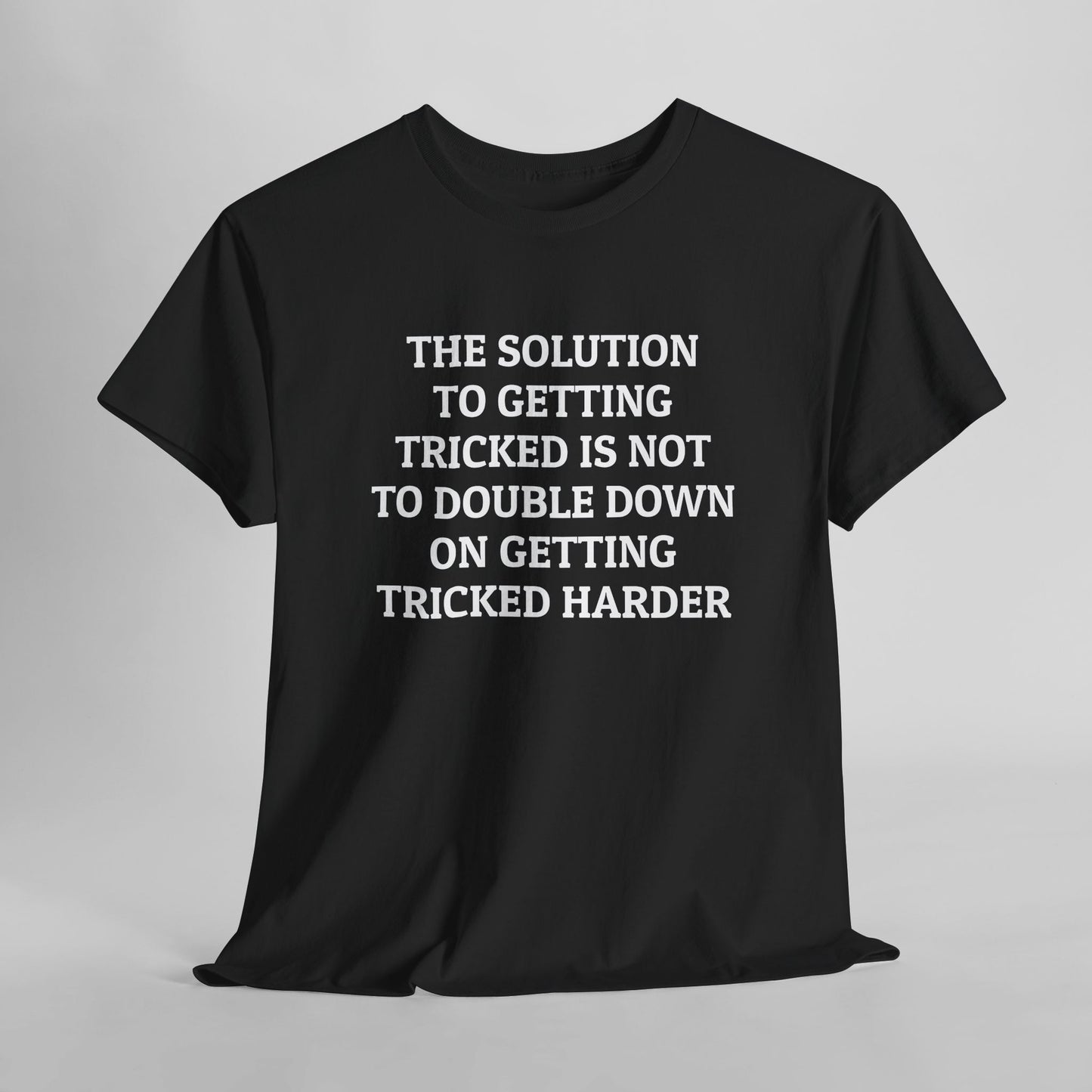 The Solution to Getting Tricked Isn't to Double Down on Getting Tricked Harder Tee