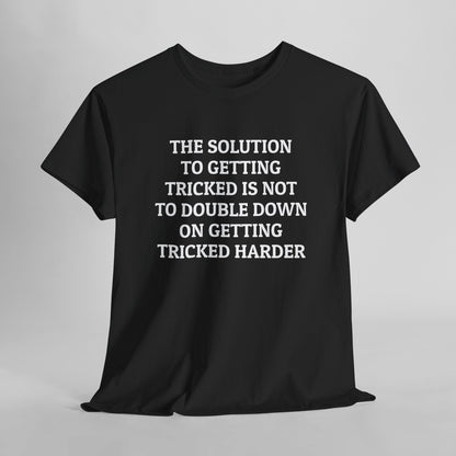 The Solution to Getting Tricked Isn't to Double Down on Getting Tricked Harder Tee