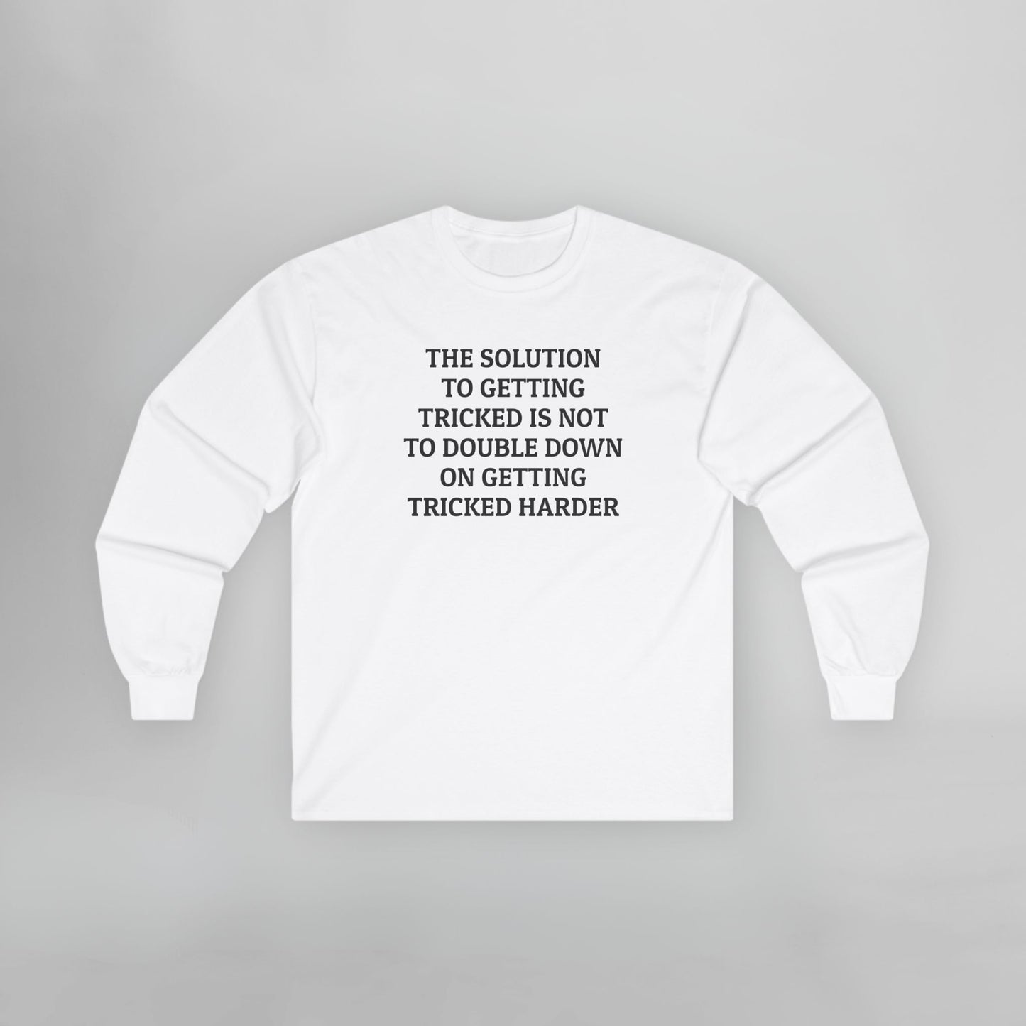 The Solution to Getting Tricked Is Not to Double Down on Getting Tricked Harder Long Sleeve Tee