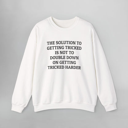 The Solution to Getting Tricked Is Not to Double Down on Getting Tricked Harder Sweatshirt