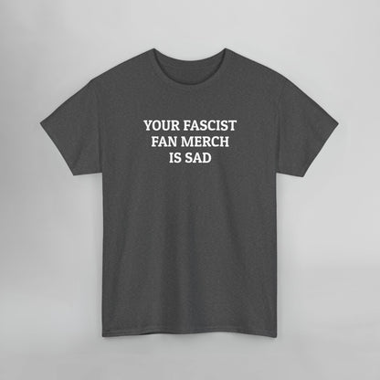 Your Fascist Fan Merch Is Sad Tee