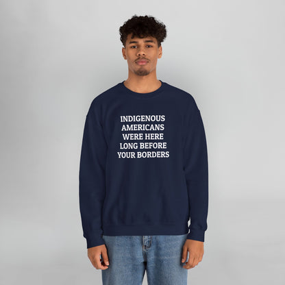 Indigenous Americans Were Here Long Before Your Borders Sweatshirt