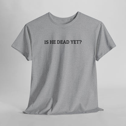 Is He Dead Yet Tee