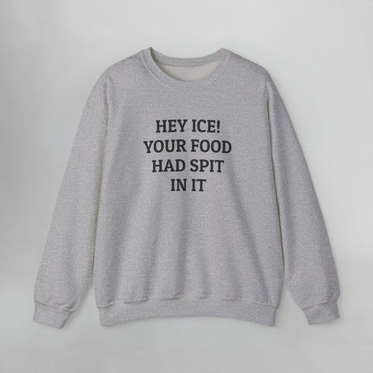 Hey ICE! Your Food Had Spit In It Sweatshirt
