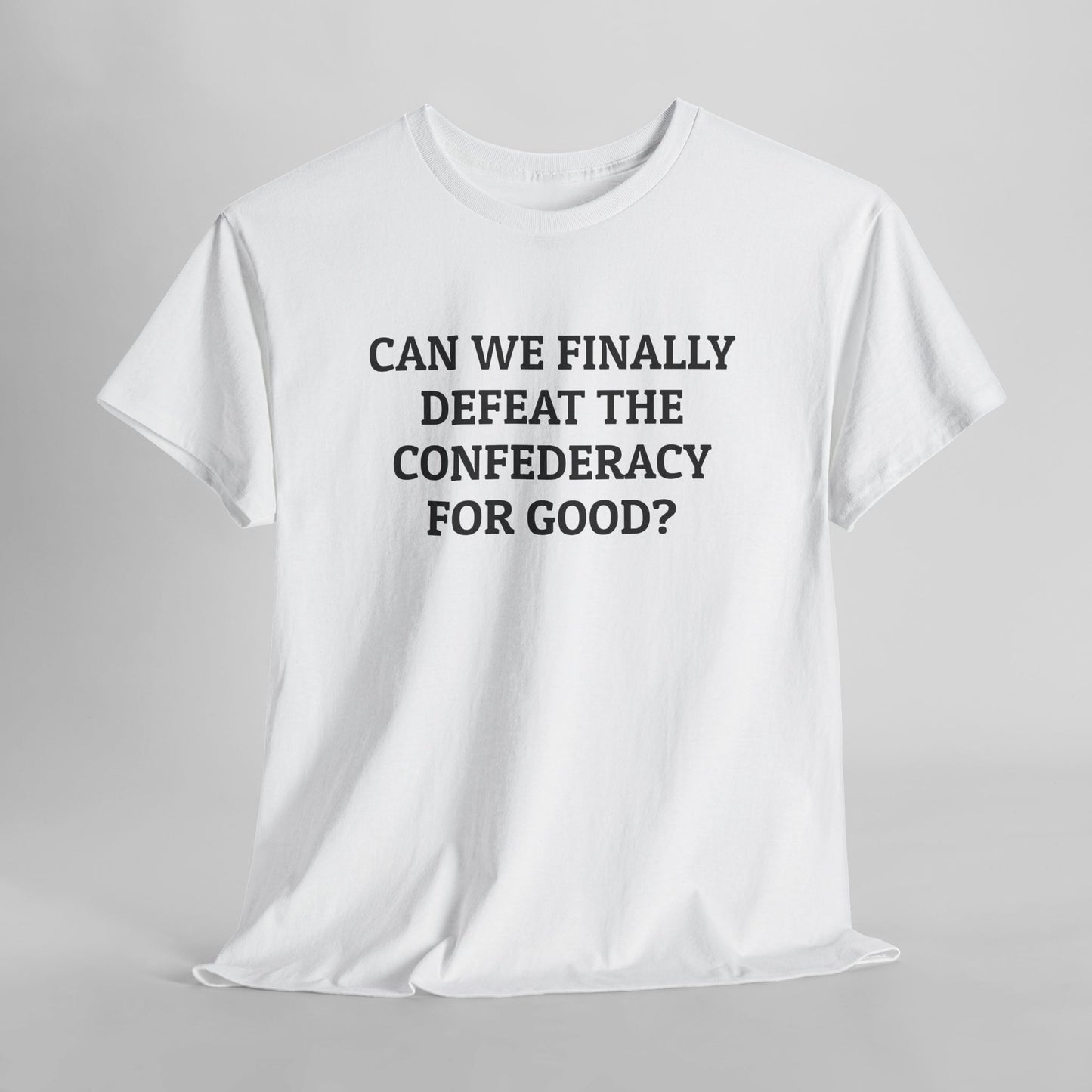 Can We Finally Defeat the Confederacy for Good Tee