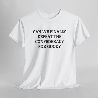 Can We Finally Defeat the Confederacy for Good Tee