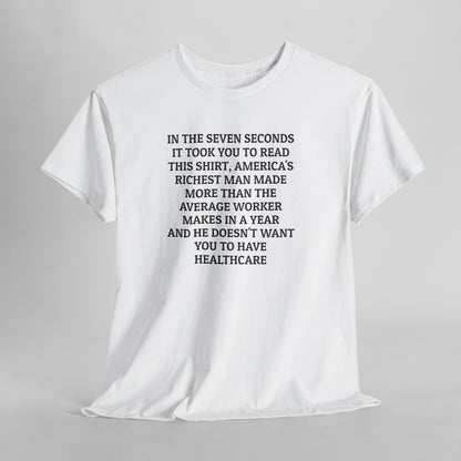 In the Seven Seconds It Took You To Read This Shirt, America's Richest Man Made More than the Average Worker Makes In A Year And He Doesn't Want You to Have Healthcare Tee