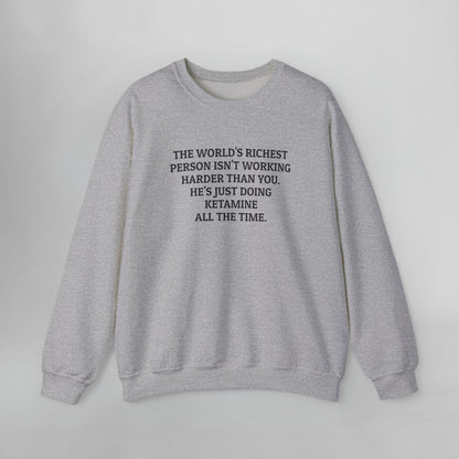 The World's Richest Person Isn't Working Harder Than You. He's Just Doing Ketamine All The Time. Sweatshirt
