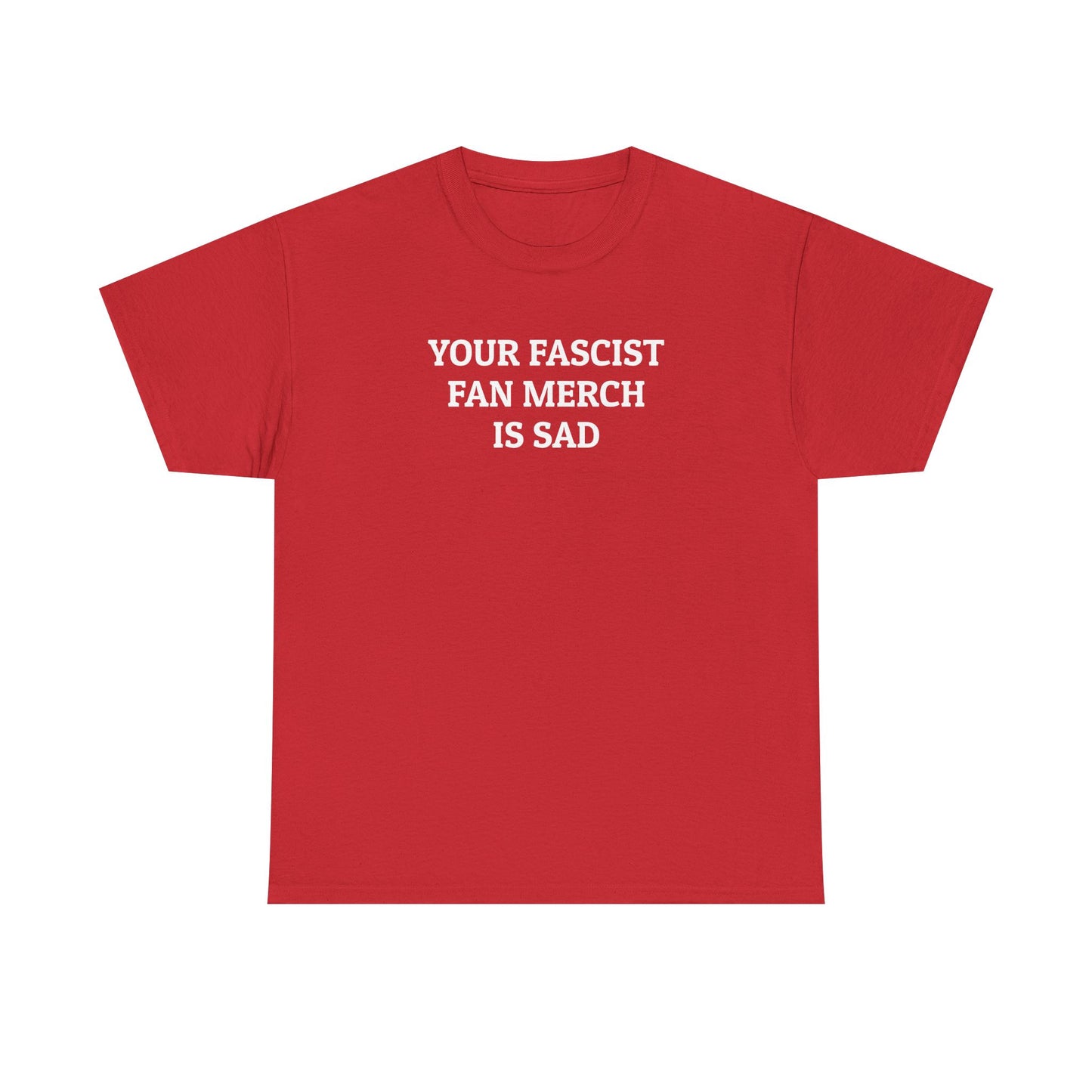 Your Fascist Fan Merch Is Sad Tee