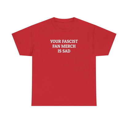 Your Fascist Fan Merch Is Sad Tee