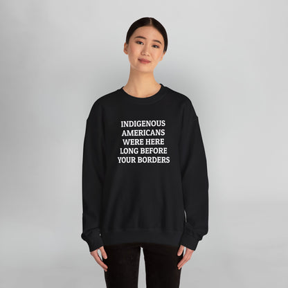 Indigenous Americans Were Here Long Before Your Borders Sweatshirt