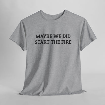 Maybe We Did Start The Fire Tee