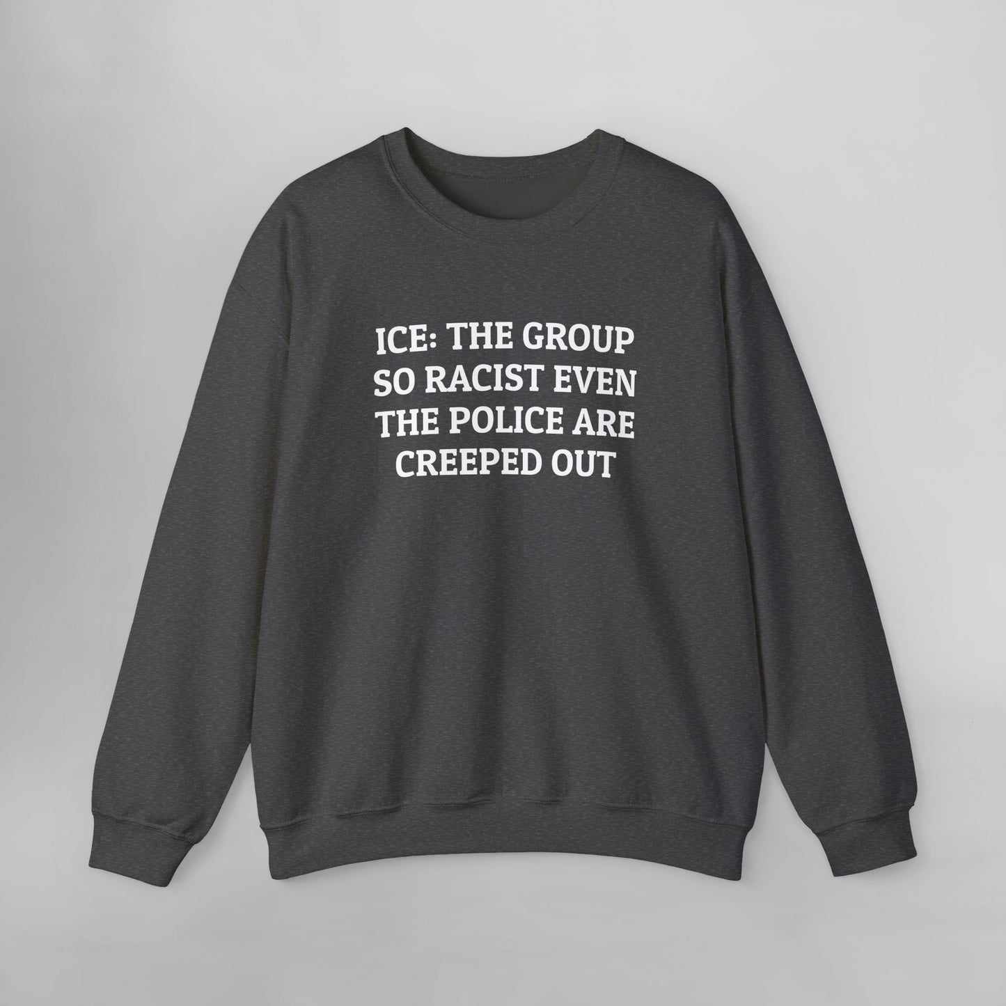ICE: The Group So Racist Even the Police Are Creeped Out Sweatshirt