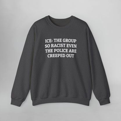ICE: The Group So Racist Even the Police Are Creeped Out Sweatshirt