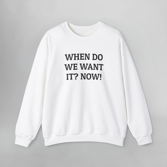 When Do We Want It? Now! Sweatshirt