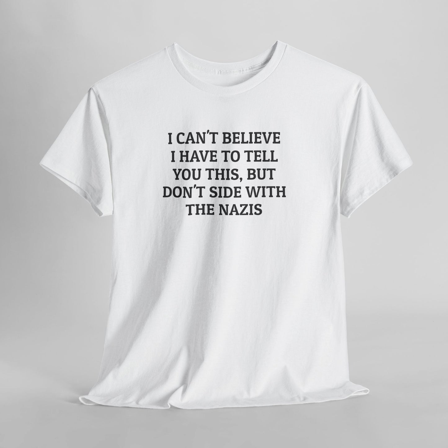 I Can't Believe I Have to Tell You This, But Don't Side With the Nazis Tee