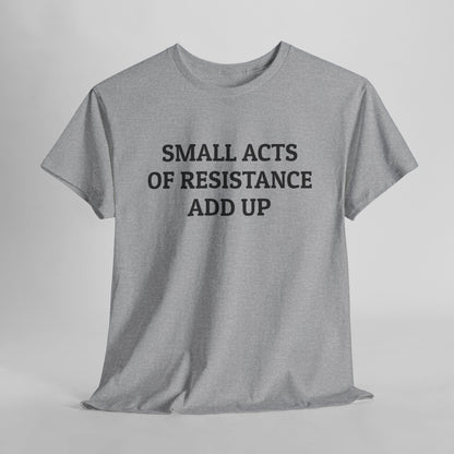 Small Acts of Resistance Add Up Tee