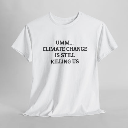 Umm... Climate Change Is Still Killing Us Tee