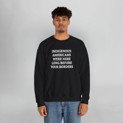 Indigenous Americans Were Here Long Before Your Borders Sweatshirt