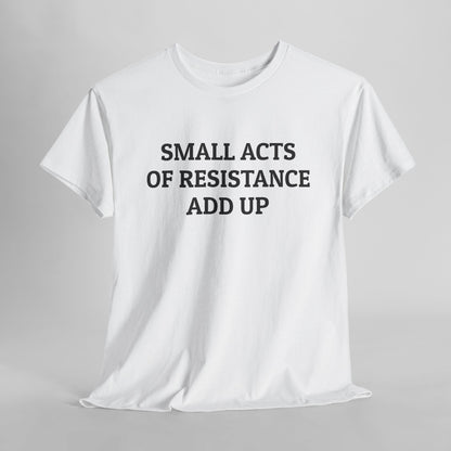 Small Acts of Resistance Add Up Tee