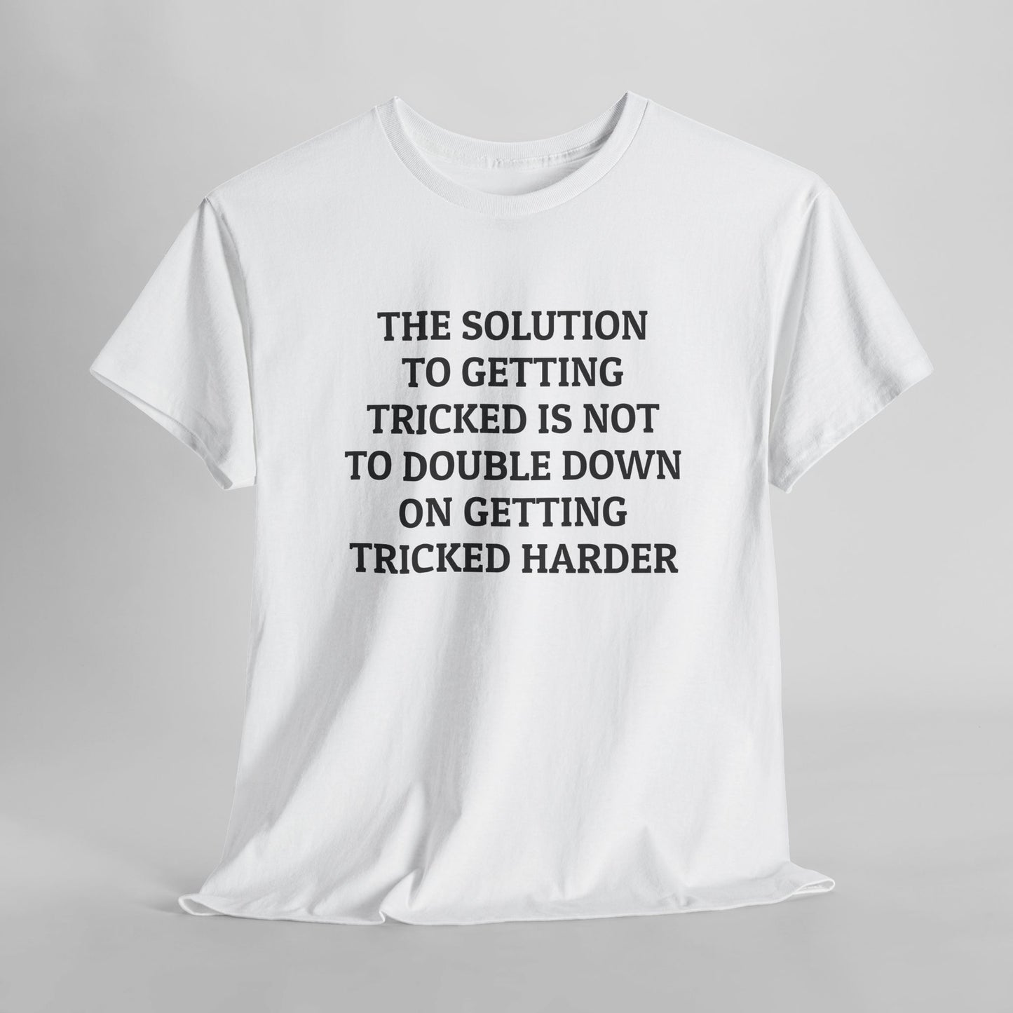 The Solution to Getting Tricked Isn't to Double Down on Getting Tricked Harder Tee