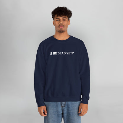 Is He Dead Yet Sweatshirt