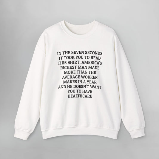 In the Seven Seconds It Took You To Read This Shirt, America's Richest Man Made More than the Average Worker Makes In A Year And He Doesn't Want You to Have Healthcare Sweatshirt