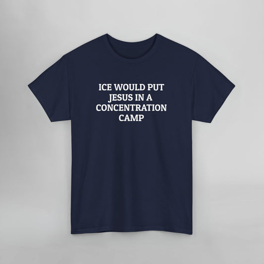 ICE Would Put Jesus In a Concentration Camp Tee