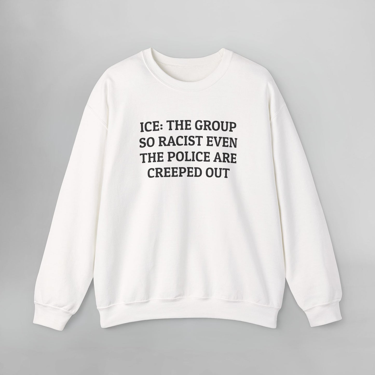 ICE: The Group So Racist Even the Police Are Creeped Out Sweatshirt