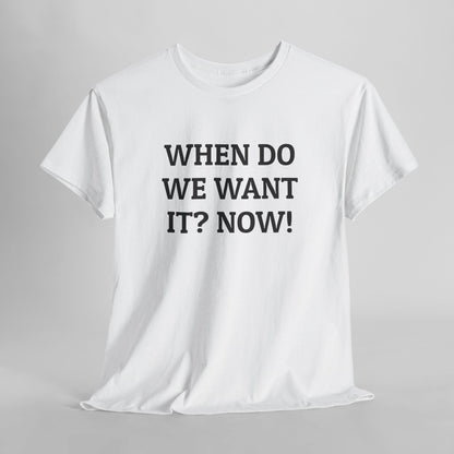 When Do We Want It? Now! Tee