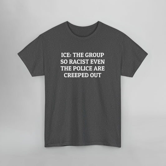 ICE: The Group So Racist Even the Police Are Creeped Out Tee