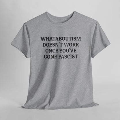 Whataboutism Doesn't Work Once You've Gone Fascist Tee