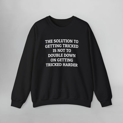 The Solution to Getting Tricked Is Not to Double Down on Getting Tricked Harder Sweatshirt