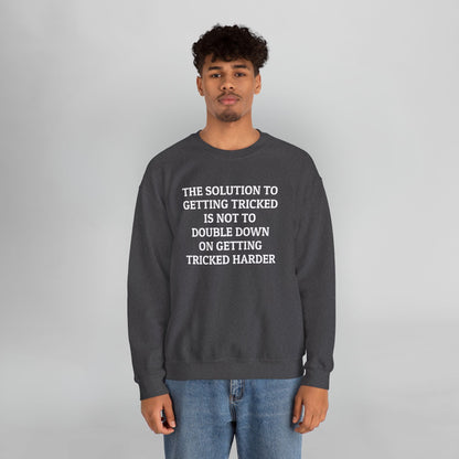 The Solution to Getting Tricked Is Not to Double Down on Getting Tricked Harder Sweatshirt