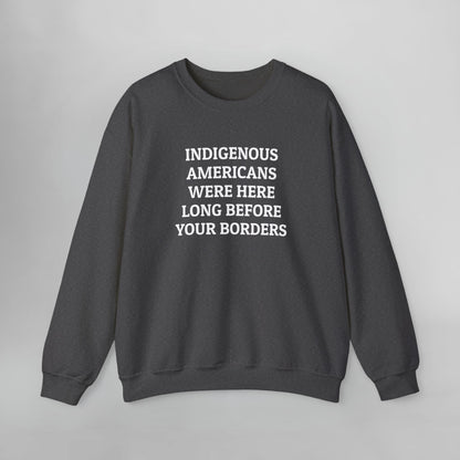 Indigenous Americans Were Here Long Before Your Borders Sweatshirt