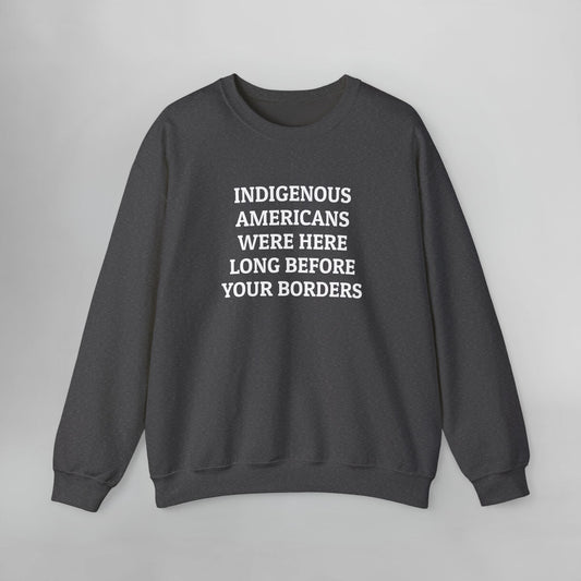Indigenous Americans Were Here Long Before Your Borders Sweatshirt