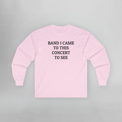 Band I Came to This Concert to See Long Sleeve Tee