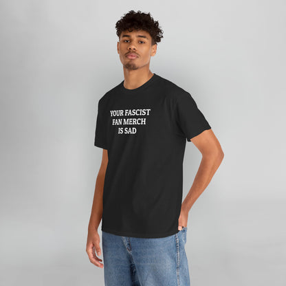 Your Fascist Fan Merch Is Sad Tee