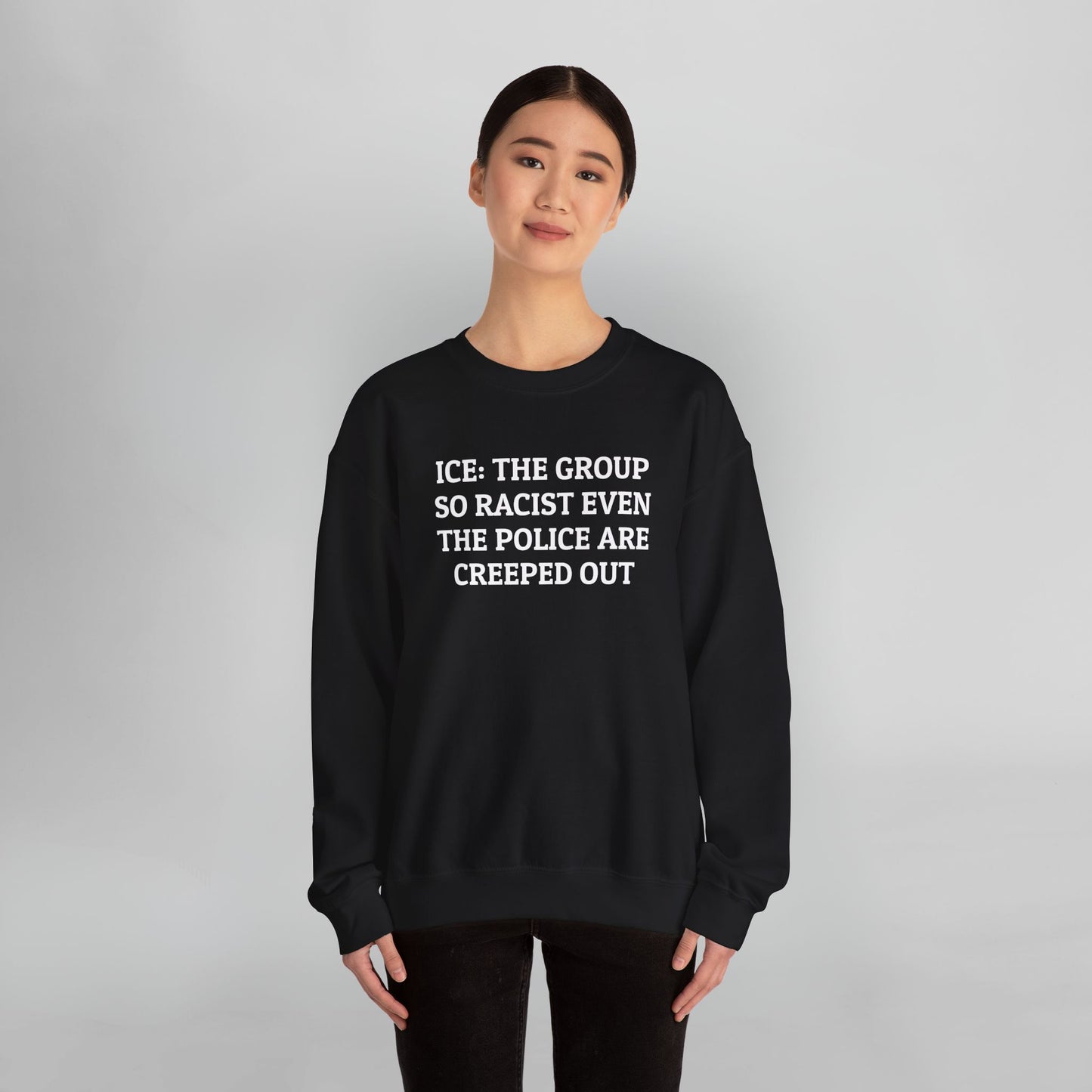 ICE: The Group So Racist Even the Police Are Creeped Out Sweatshirt